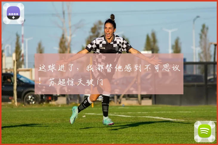 这球进了，我都替他感到不可思议！苏超惊天破门