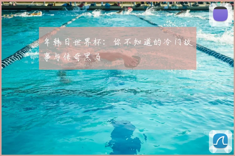 年韩日世界杯:你不知道的冷门故事与传奇黑马