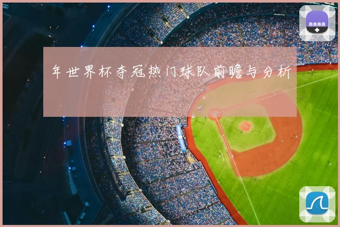 年世界杯夺冠热门球队前瞻与分析