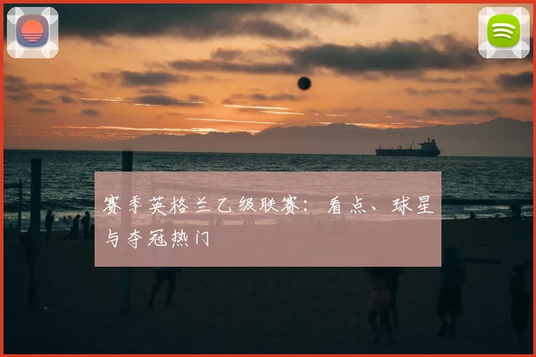 赛季英格兰乙级联赛：看点、球星与夺冠热门