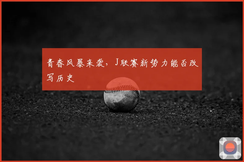 青春风暴来袭，J联赛新势力能否改写历史