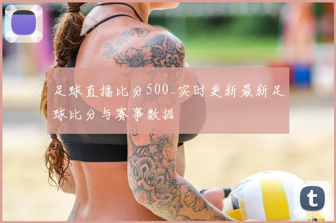 足球直播比分500_实时更新最新足球比分与赛事数据