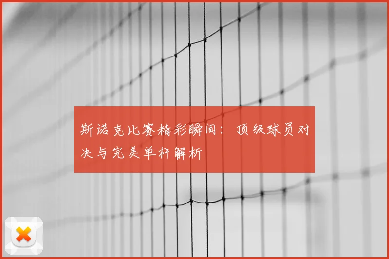 斯诺克比赛精彩瞬间：顶级球员对决与完美单杆解析