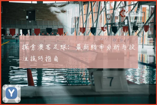 探索澳客足球：最新赔率分析与投注技巧指南