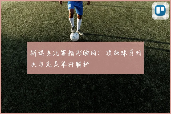 斯诺克比赛精彩瞬间:顶级球员对决与完美单杆解析